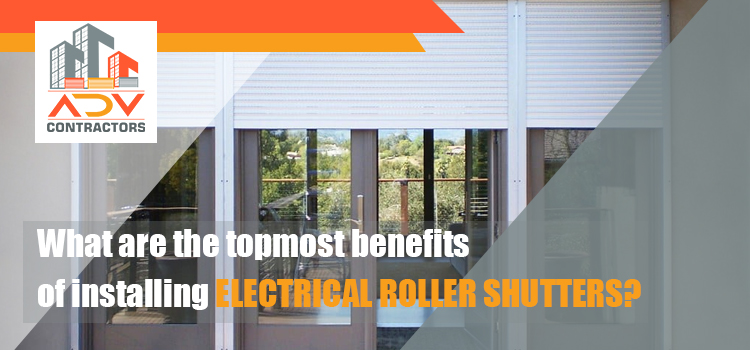 What are the topmost benefits of installing electrical roller shutters?